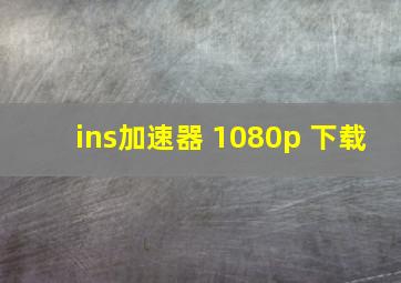 ins加速器 1080p 下载